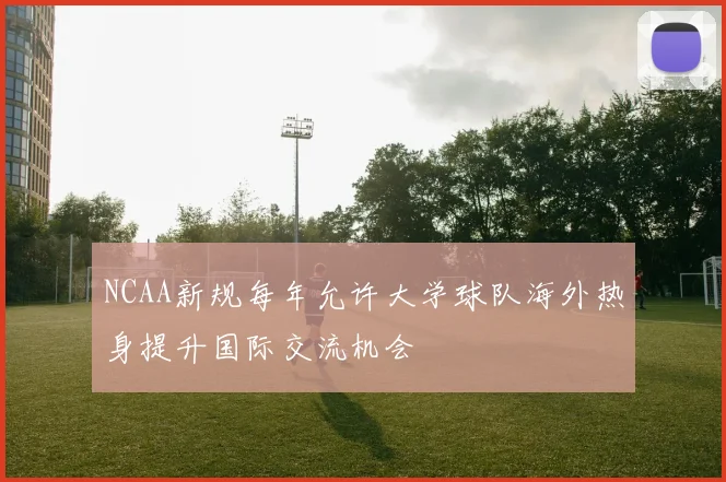 NCAA新规每年允许大学球队海外热身提升国际交流机会